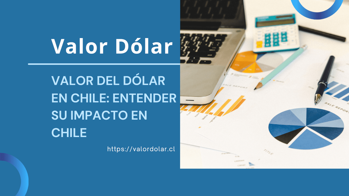 Valor del Dólar en Chile: Entender su Impacto en Chile